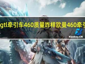 欧曼gtl牵引车460质量咋样 欧曼460牵引车最新款