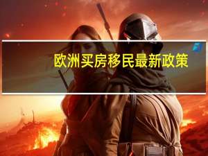 欧洲买房移民最新政策