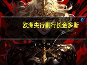 欧洲央行副行长金多斯：有迹象表明制造业产出仍然处于收缩区域