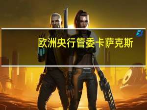 欧洲央行管委卡萨克斯：当通胀问题明确解决时我们可以降低利率
