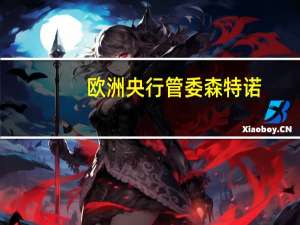 欧洲央行管委森特诺：利率最终将下降但不会理想地回归至零