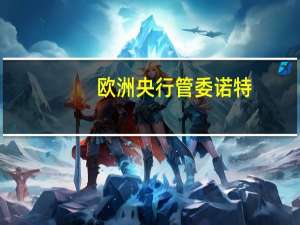 欧洲央行管委诺特：对当前利率水平感到满意但以色列冲突导致的油价上涨可能对通胀构成新的冲击