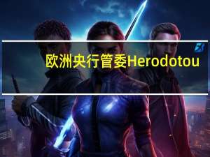 欧洲央行管委Herodotou：货币政策传导正在进行以通过能源价格抑制通胀银行流动性需要监测