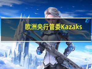 欧洲央行管委Kazaks：对现在的利率水平十分满意