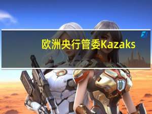 欧洲央行管委Kazaks：现在说我们已经达到终端利率还为时过早