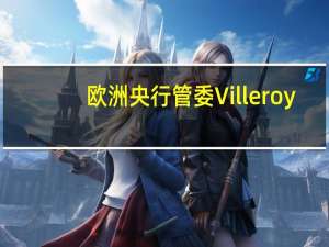 欧洲央行管委Villeroy：通胀明显呈下行趋势 若无意外不会再加息