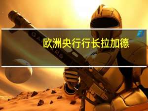 欧洲央行行长拉加德：俄乌冲突的紧迫性是美国和欧洲经济道路不同的部分原因