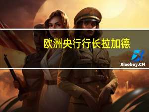 欧洲央行行长拉加德：能源价格在地缘政治因素下变得越来越不可预测