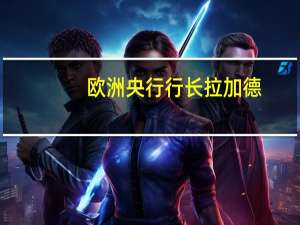 欧洲央行行长拉加德：IMF已下调除美国外的全球经济增速预测