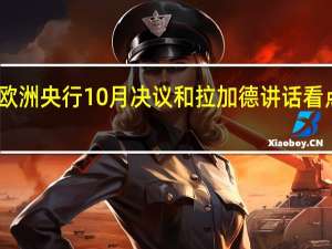 欧洲央行10月决议和拉加德讲话看点汇总