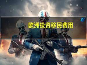 欧洲投资移民费用