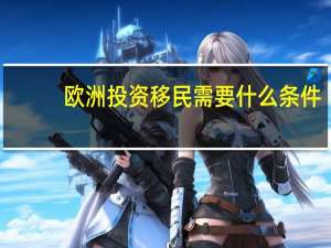 欧洲投资移民需要什么条件