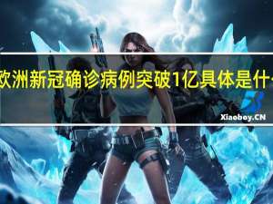 欧洲新冠确诊病例突破1亿 具体是什么情况？