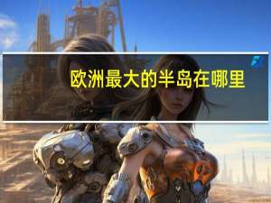 欧洲最大的半岛在哪里