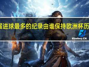 欧洲杯单届进球最多的纪录由谁保持 欧洲杯历史最快进球诞生