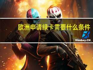 欧洲申请绿卡需要什么条件