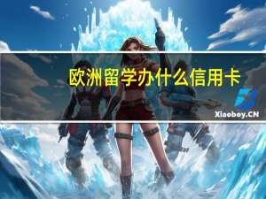 欧洲留学办什么信用卡