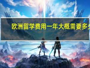 欧洲留学费用一年大概需要多少