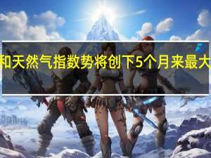 欧洲石油和天然气指数势将创下5个月来最大单日跌幅现跌2.5%