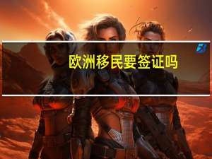 欧洲移民要签证吗