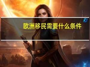 欧洲移民需要什么条件