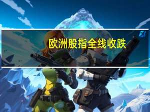 欧洲股指全线收跌