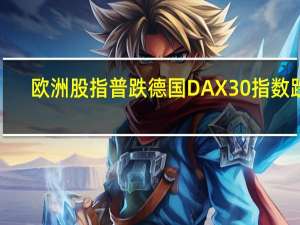 欧洲股指普跌 德国DAX 30指数跌1.28%