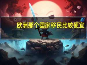 欧洲那个国家移民比较便宜