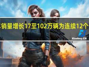 欧洲7月份汽车销量增长17%至102万辆为连续12个月实现汽车销量增长