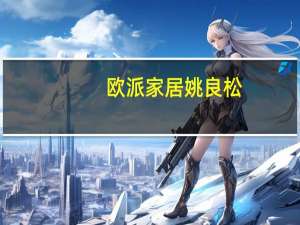 欧派家居姚良松：完成年度营业额指标“可能够呛了”