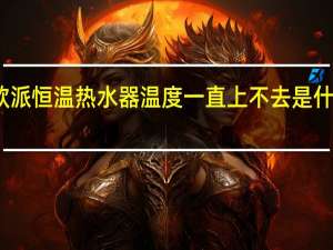 欧派恒温热水器温度一直上不去是什么原因