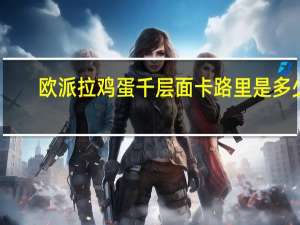 欧派拉 鸡蛋千层面卡路里是多少