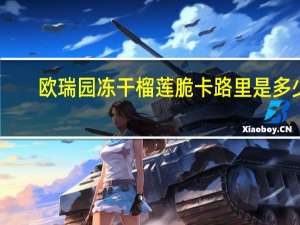 欧瑞园冻干榴莲脆卡路里是多少