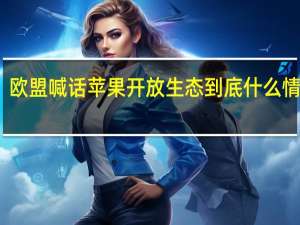 欧盟喊话苹果开放生态 到底什么情况嘞