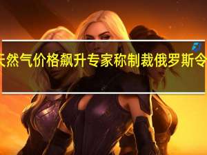 欧盟天然气价格飙升 专家称制裁俄罗斯令欧盟遭反噬