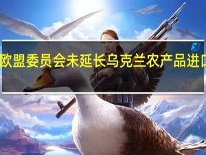 欧盟委员会未延长乌克兰农产品进口禁令