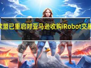 欧盟委员会的案件页面更新显示欧盟已重启对亚马逊收购iRobot交易的审查并将2月14日设为审查截至日期