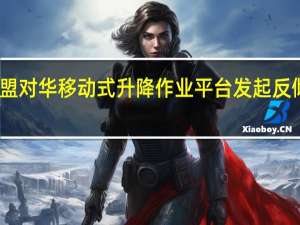 欧盟对华移动式升降作业平台发起反倾销调查