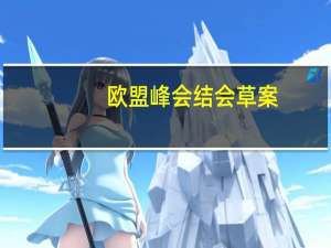 欧盟峰会结会草案：欧盟领导人将支持联合国呼吁巴以冲突实施“人道停火”以确保人道主义援助能够安全到达需要帮助的人