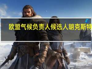 欧盟气候负责人候选人胡克斯特拉：我将在第二十八次缔约方大会上推动逐步淘汰未经减排的化石燃料