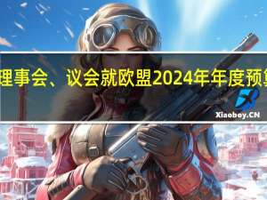 欧盟理事会、议会就欧盟2024年年度预算达成协议