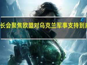 欧盟防长会聚焦欧盟对乌克兰军事支持 到底什么情况嘞