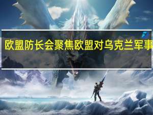 欧盟防长会聚焦欧盟对乌克兰军事支持