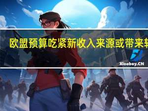 欧盟预算吃紧新收入来源或带来转机