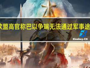 欧盟高官称巴以争端无法通过军事途径解决