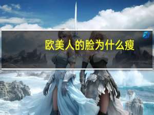 欧美人的脸为什么瘦？为什么欧美人脸颊凹陷