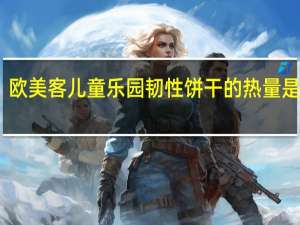 欧美客 儿童乐园韧性饼干的热量是多少