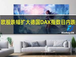 欧股跌幅扩大德国DAX指数日内跌幅达1.00%；欧洲斯托克50指数跌0.88%；英国富时100指数跌0.8%
