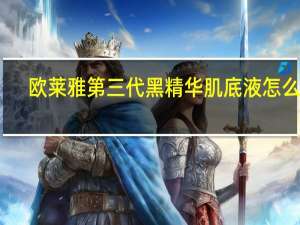 欧莱雅第三代黑精华肌底液怎么样