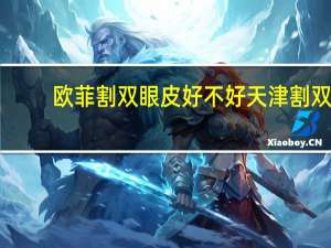 欧菲割双眼皮好不好 天津割双眼皮医院哪好